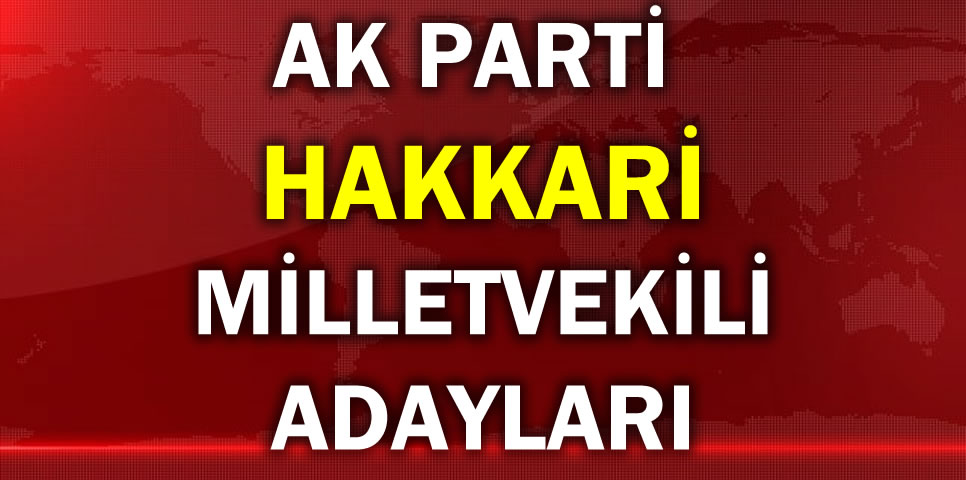 AK PARTİ HAKKARİ MİLLETVEKİLİ ADAY LİSTESİ